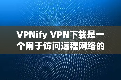 VPNify VPN下载是一个用于访问远程网络的软件,允许用户在安全的网络环境下使用互联网服务。以下是关于VPN的详细介绍,包括下载方式和推荐工具 VPNify VPN下载是一个用于访问远程网络的软件,允许用户在安全的网络环境下使用互联网服务。以下是关于VPN的详细介绍,包括下载方式和推荐工具