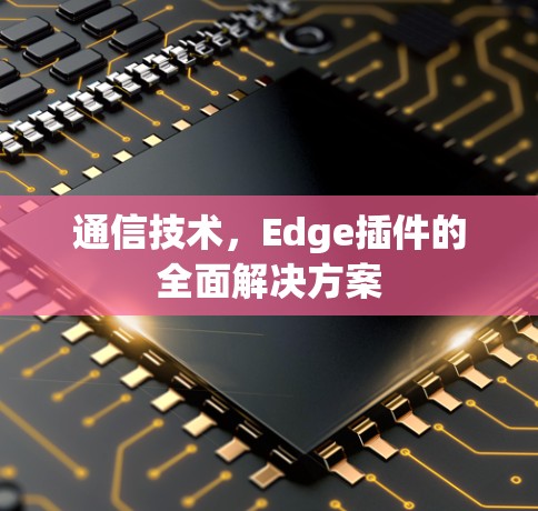 通信技术，Edge插件的全面解决方案