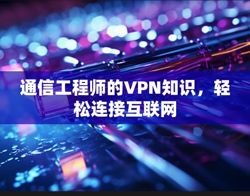 通信工程师的VPN知识，轻松连接互联网