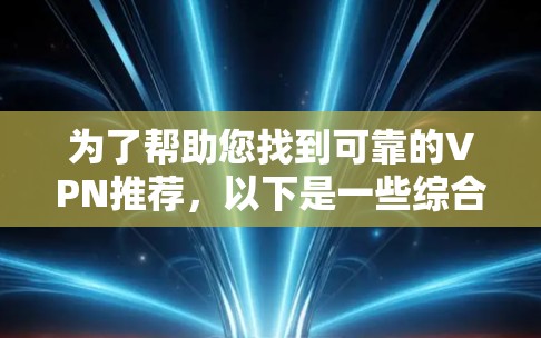 为了帮助您找到可靠的VPN推荐，以下是一些综合考虑因素的推荐方法和建议