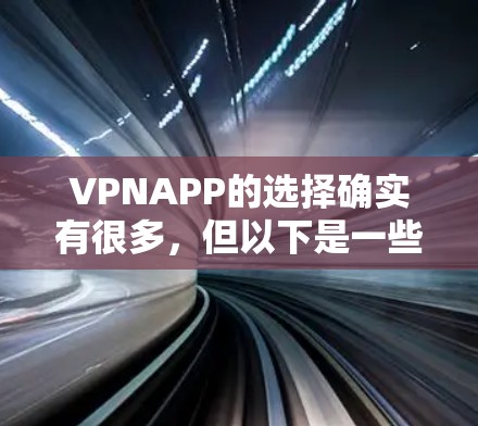 VPNAPP的选择确实有很多,但以下是一些常见的可靠VPN推荐,帮助你找到适合自己的 VPNAPP的选择确实有很多,但以下是一些常见的可靠VPN推荐,帮助你找到适合自己的