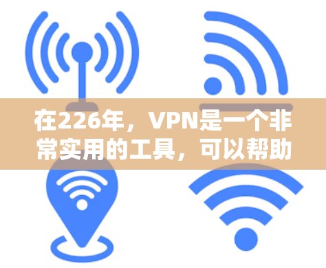 在226年，VPN是一个非常实用的工具，可以帮助您访问不同地区的网络和远程服务器，减少物理连接带来的限制。以下是基于226年需求和趋势的VPN推荐