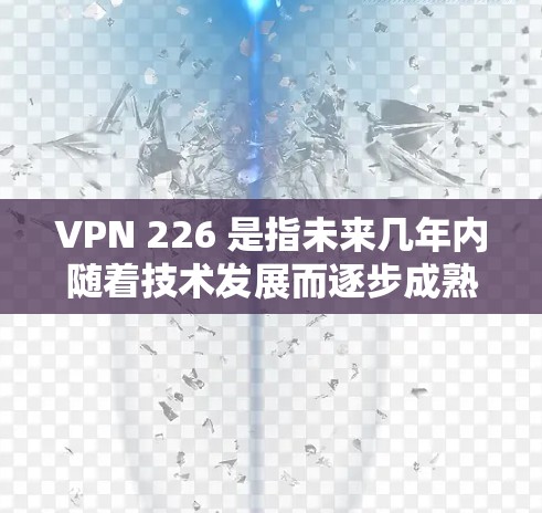 VPN 226 是指未来几年内随着技术发展而逐步成熟并普及的VPN服务。这种服务通常会结合最新的加密技术和更多安全功能，以提升用户体验和安全性。以下是关于VPN 226 体验的一些关键点和建议
