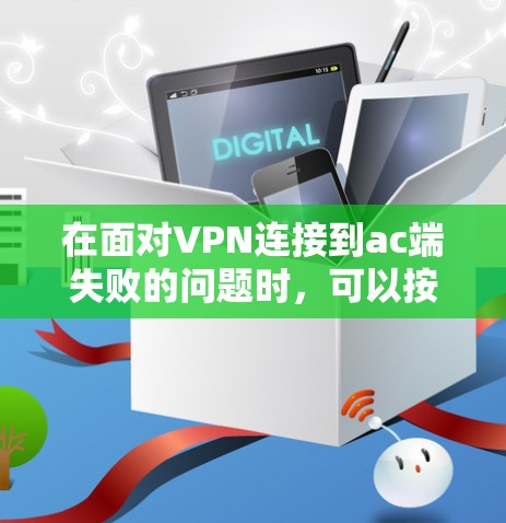 在面对VPN连接到ac端失败的问题时，可以按照以下步骤进行排查和解决