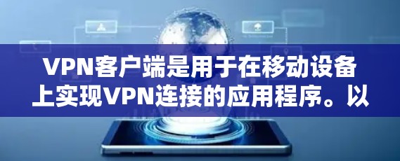 VPN客户端是用于在移动设备上实现VPN连接的应用程序。以下是一些关键步骤和信息,帮助您使用VPN客户端 VPN客户端是用于在移动设备上实现VPN连接的应用程序。以下是一些关键步骤和信息,帮助您使用VPN客户端