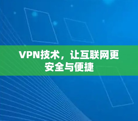 VPN技术,让互联网更安全与便捷 VPN技术,让互联网更安全与便捷