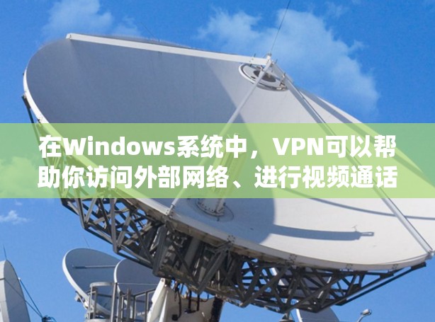 在Windows系统中,VPN可以帮助你访问外部网络、进行视频通话或下载文件。以下是一步步的指南,帮助你使用VPN 在Windows系统中,VPN可以帮助你访问外部网络、进行视频通话或下载文件。以下是一步步的指南,帮助你使用VPN