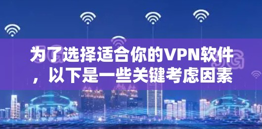 为了选择适合你的VPN软件，以下是一些关键考虑因素