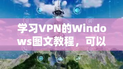 学习VPN的Windows图文教程，可以按照以下步骤进行