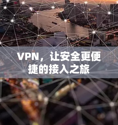 VPN,让安全更便捷的接入之旅 VPN,让安全更便捷的接入之旅