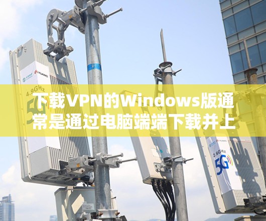 下载VPN的Windows版通常是通过电脑端端下载并上传到服务器来完成的,而不是直接下载到电脑中的存储。以下是使用Windows环境下载VPN步骤的指南 下载VPN的Windows版通常是通过电脑端端下载并上传到服务器来完成的,而不是直接下载到电脑中的存储。以下是使用Windows环境下载VPN步骤的指南