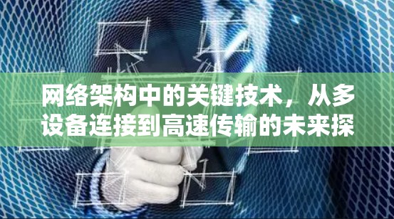 网络架构中的关键技术,从多设备连接到高速传输的未来探索 网络架构中的关键技术,从多设备连接到高速传输的未来探索