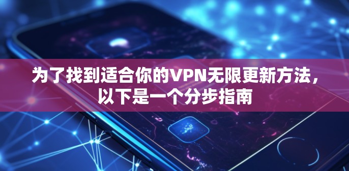 为了找到适合你的VPN无限更新方法,以下是一个分步指南 为了找到适合你的VPN无限更新方法,以下是一个分步指南
