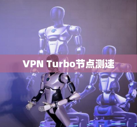 VPN Turbo节点测速 VPN Turbo节点测速