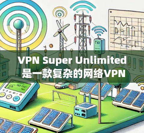 VPN Super Unlimited 是一款复杂的网络VPN软件,适合对网络安全有较高要求的用户。以下是使用该软件的详细步骤和注意事项 VPN Super Unlimited 是一款复杂的网络VPN软件,适合对网络安全有较高要求的用户。以下是使用该软件的详细步骤和注意事项