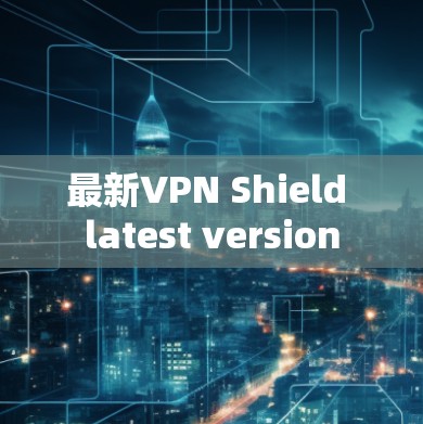 最新VPN Shield latest version