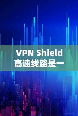 VPN Shield高速线路是一种通过高速网络或路由器连接到外部VPN服务器的方法,提供快速、安全的数据传输。以下是详细的步骤指南 VPN Shield高速线路是一种通过高速网络或路由器连接到外部VPN服务器的方法,提供快速、安全的数据传输。以下是详细的步骤指南