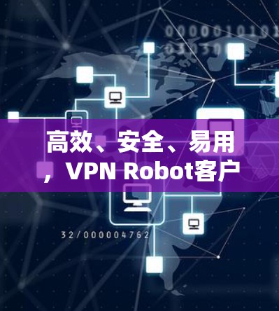 高效、安全、易用,VPN Robot客户端安装指南 高效、安全、易用,VPN Robot客户端安装指南