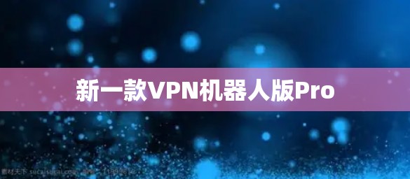 新一款VPN机器人版Pro 新一款VPN机器人版Pro