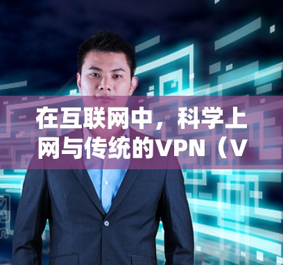 在互联网中，<strong>科学上网</strong>与传统的VPN（Virtual Private Network）有所不同，两者在连接方式、安全性等方面有所不同。以下是对<strong>科学上网</strong>的科学分析