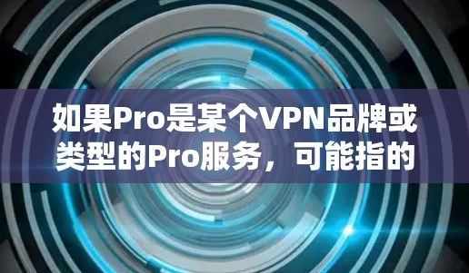 如果Pro是某个VPN品牌或类型的Pro服务，可能指的是其提供的VPN原生网络的安全性和稳定性。不过，建议用户检查具体的VPN设备是否符合国际航空公司的要求，确保其网络环境符合安全标准