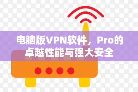 电脑版VPN软件,Pro的卓越性能与强大安全 电脑版VPN软件,Pro的卓越性能与强大安全