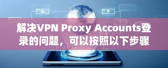 解决VPN Proxy Accounts登录的问题，可以按照以下步骤进行