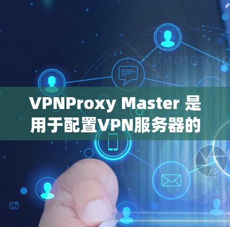 VPNProxy Master 是用于配置VPN服务器的工具,支持多种版本。以下是一步步的解决方案 VPNProxy Master 是用于配置VPN服务器的工具,支持多种版本。以下是一步步的解决方案