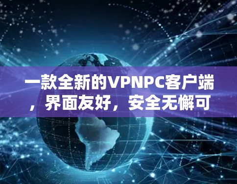 一款全新的VPNPC客户端，界面友好，安全无懈可击！