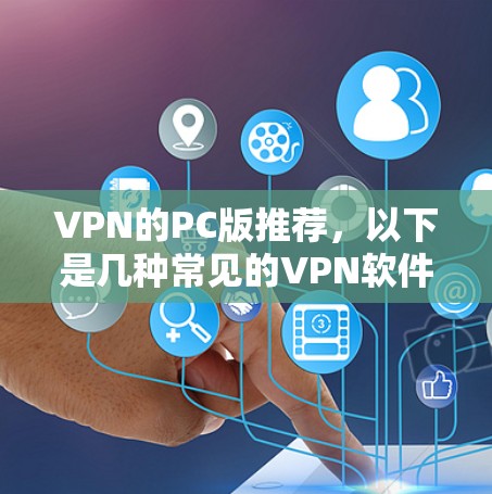 VPN的PC版推荐,以下是几种常见的VPN软件,适合不同需求的用户 VPN的PC版推荐,以下是几种常见的VPN软件,适合不同需求的用户