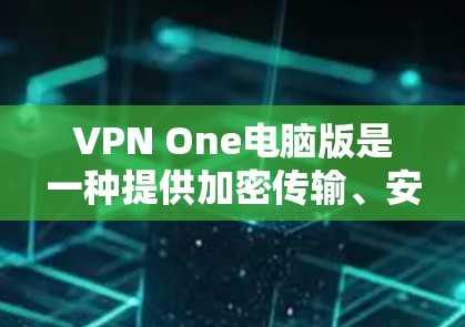 VPN One电脑版是一种提供加密传输、安全登录和设备管理功能的网络服务工具,旨在帮助用户访问互联网时保持数据安全。以下是关于One电脑版的详细介绍 VPN One电脑版是一种提供加密传输、安全登录和设备管理功能的网络服务工具,旨在帮助用户访问互联网时保持数据安全。以下是关于One电脑版的详细介绍