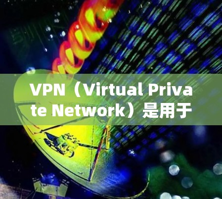 VPN（Virtual Private Network）是用于限制移动设备上显示的网站、应用等，对用户隐私和数据安全有严格保护。以下是关于如何注册VPN账号以及使用说明的指南