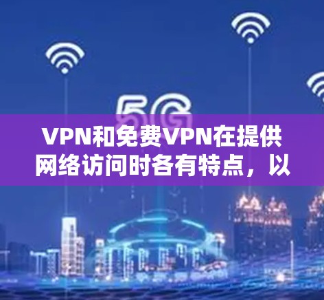 VPN和免费VPN在提供网络访问时各有特点,以下是它们的功能介绍和使用方法 VPN和免费VPN在提供网络访问时各有特点,以下是它们的功能介绍和使用方法