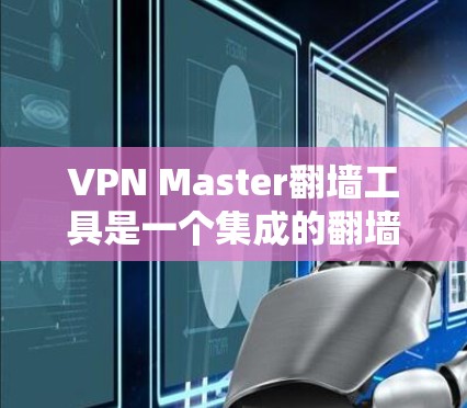 VPN Master翻墙工具是一个集成的翻墙软件,用户可以使用它访问多种VPN服务。以下是关于该工具的详细分析 VPN Master翻墙工具是一个集成的翻墙软件,用户可以使用它访问多种VPN服务。以下是关于该工具的详细分析
