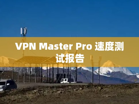 VPN Master Pro 速度测试报告