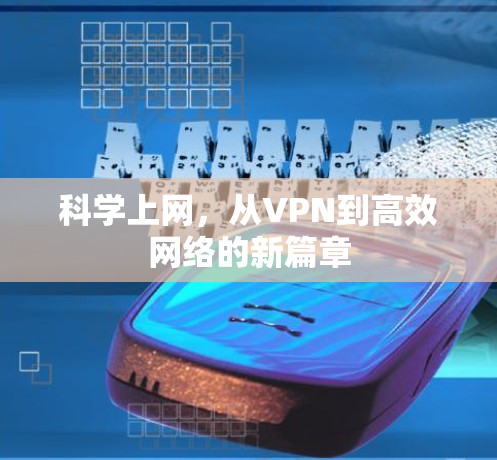 <strong>科学上网</strong>，从VPN到高效网络的新篇章