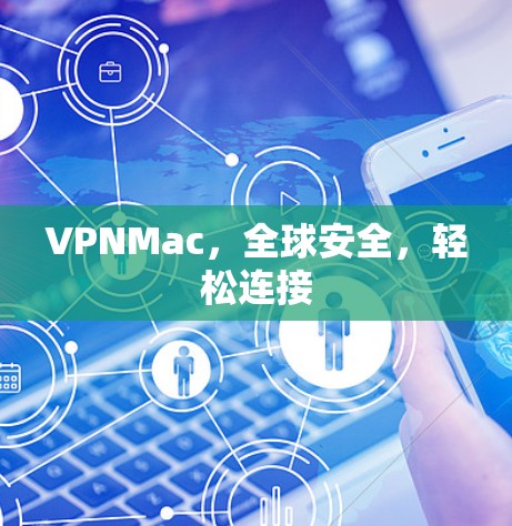 VPNMac,全球安全,轻松连接 VPNMac,全球安全,轻松连接
