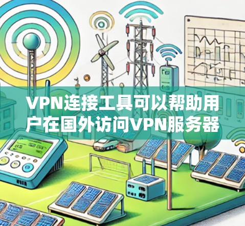 VPN连接工具可以帮助用户在国外访问VPN服务器，而无需直接访问或访问网站。以下是几种常见的VPN连接工具及其功能