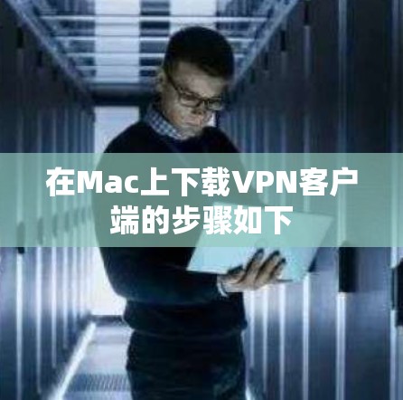 在Mac上下载VPN客户端的步骤如下 在Mac上下载VPN客户端的步骤如下