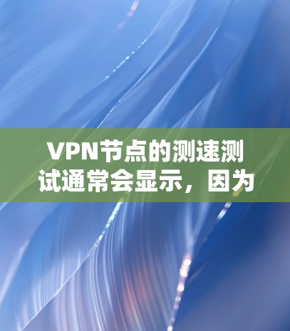 VPN节点的测速测试通常会显示，因为这些节点主要用于测试网络速度，而不是实际连接网络。以下是一些可能的原因以及如何解决这些问题