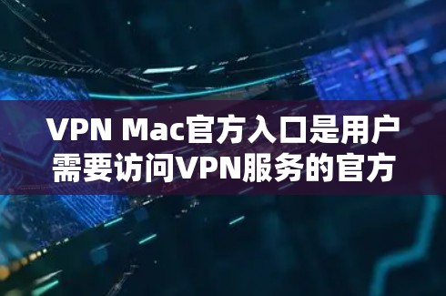 VPN Mac官方入口是用户需要访问VPN服务的官方下载渠道。以下是一些国内主要的VPN服务及其官方入口 VPN Mac官方入口是用户需要访问VPN服务的官方下载渠道。以下是一些国内主要的VPN服务及其官方入口