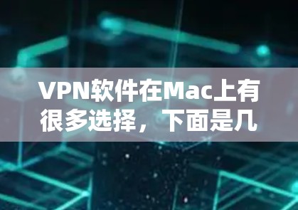VPN软件在Mac上有很多选择，下面是几款适合Mac用户的VPN软件推荐