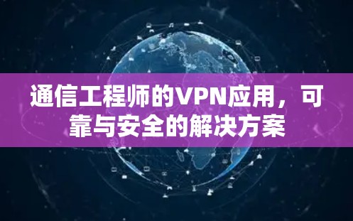 通信工程师的VPN应用,可靠与安全的解决方案 通信工程师的VPN应用,可靠与安全的解决方案