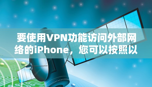 要使用VPN功能访问外部网络的iPhone，您可以按照以下步骤操作
