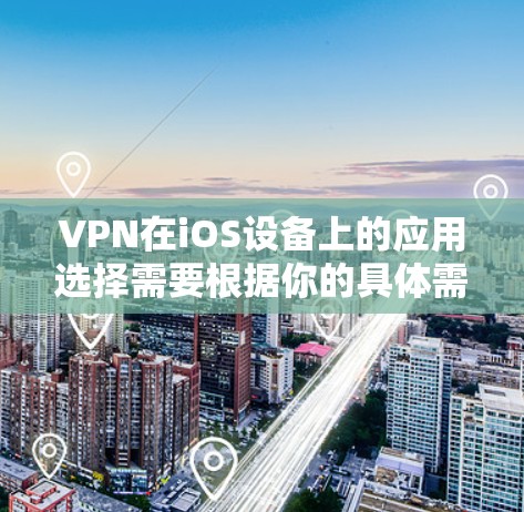 VPN在iOS设备上的应用选择需要根据你的具体需求来决定。以下是一些常见的iOSVPN应用推荐