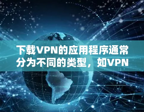 下载VPN的应用程序通常分为不同的类型，如VPN、VPN中心、流媒体VPN和视频会议软件。以下是详细的步骤指南，帮助您顺利下载和使用这些应用