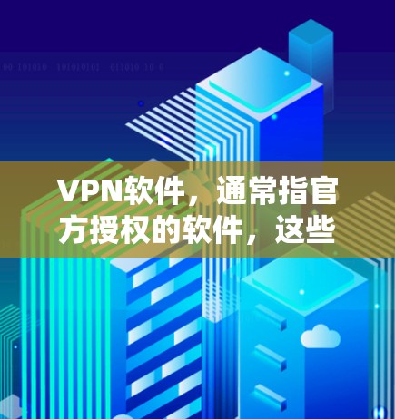 VPN软件，通常指官方授权的软件，这些软件是经过严格审核和测试的，确保其安全性和稳定性。对于iOS系统来说，官方正版VPN软件是那些专门针对iOS设备开发的、且未经误解或恶意传播的软件