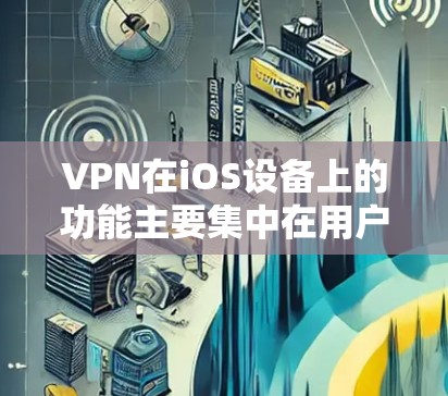 VPN在iOS设备上的功能主要集中在用户登录、加密连接、数据上传和多设备连接等方面，同时提供权限控制和数据管理功能。以下是详细的功能分析