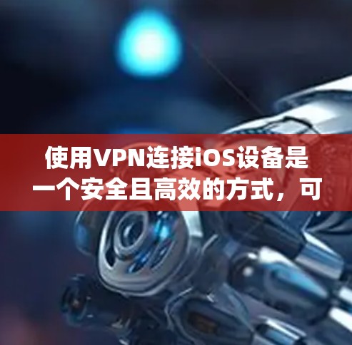 使用VPN连接iOS设备是一个安全且高效的方式，可以帮助你访问需要的App和应用。以下是一个详细的步骤指南