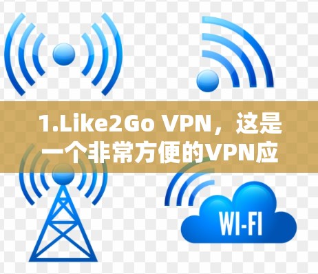 1.Like2Go VPN，这是一个非常方便的VPN应用，适合用户简单使用，适合个人或家庭使用